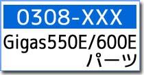 0308-XXX　Gigas 550E/600E パーツ