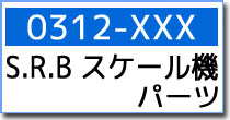0312-XXX　S.R.B スケール機パーツ
