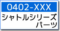 0402-XXX シャトルシリーズ スペア・オプションパーツ 0402-XXX シャトルシリーズ スペア・オプションパーツ